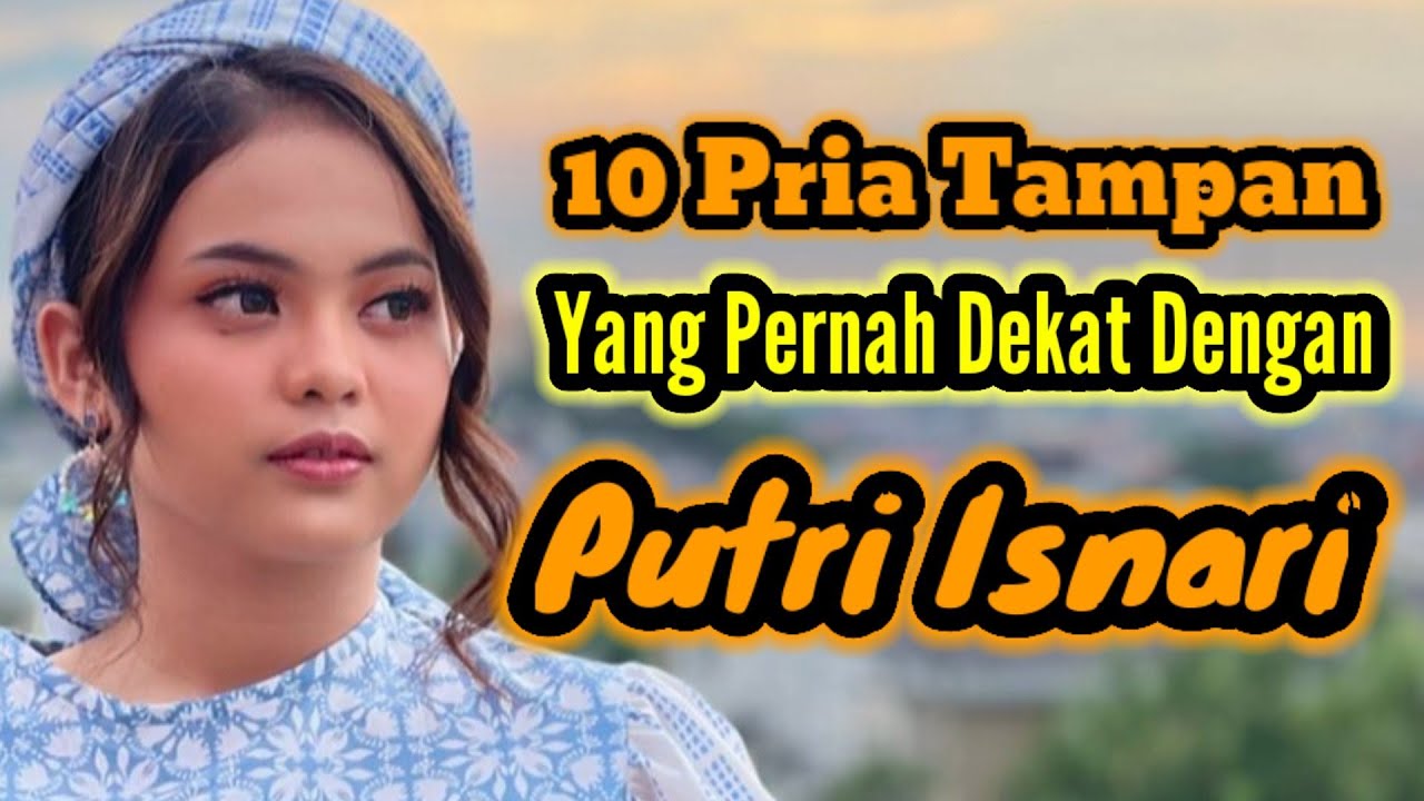 10 PRIA TAMPAN YANG PERNAH DEKAT DENGAN PUTRI ISNARI DAN MANTAN PACAR PUTRI ISNARI