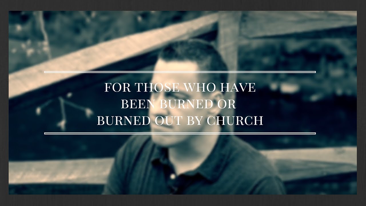 An Encouragement For Those Who Have Been Burned Out by Church