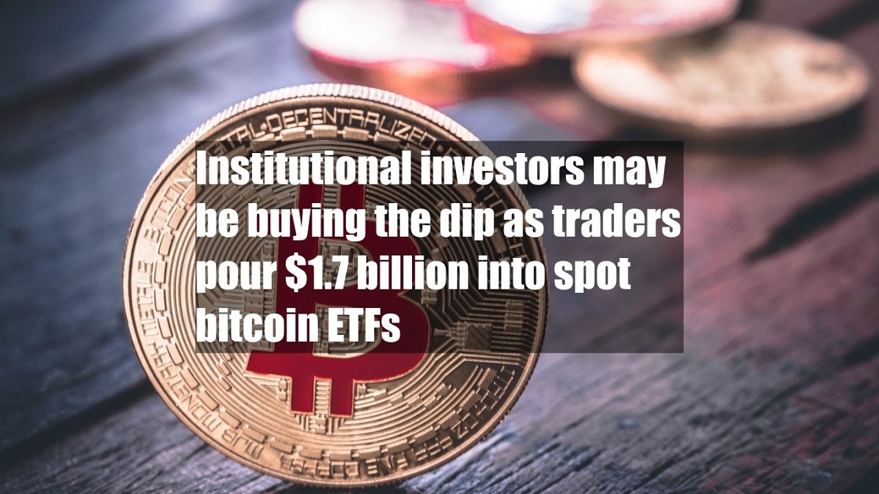 Institutional investors may be buying the dip as traders pour $1.7 billion into spot bitcoin ETFs
