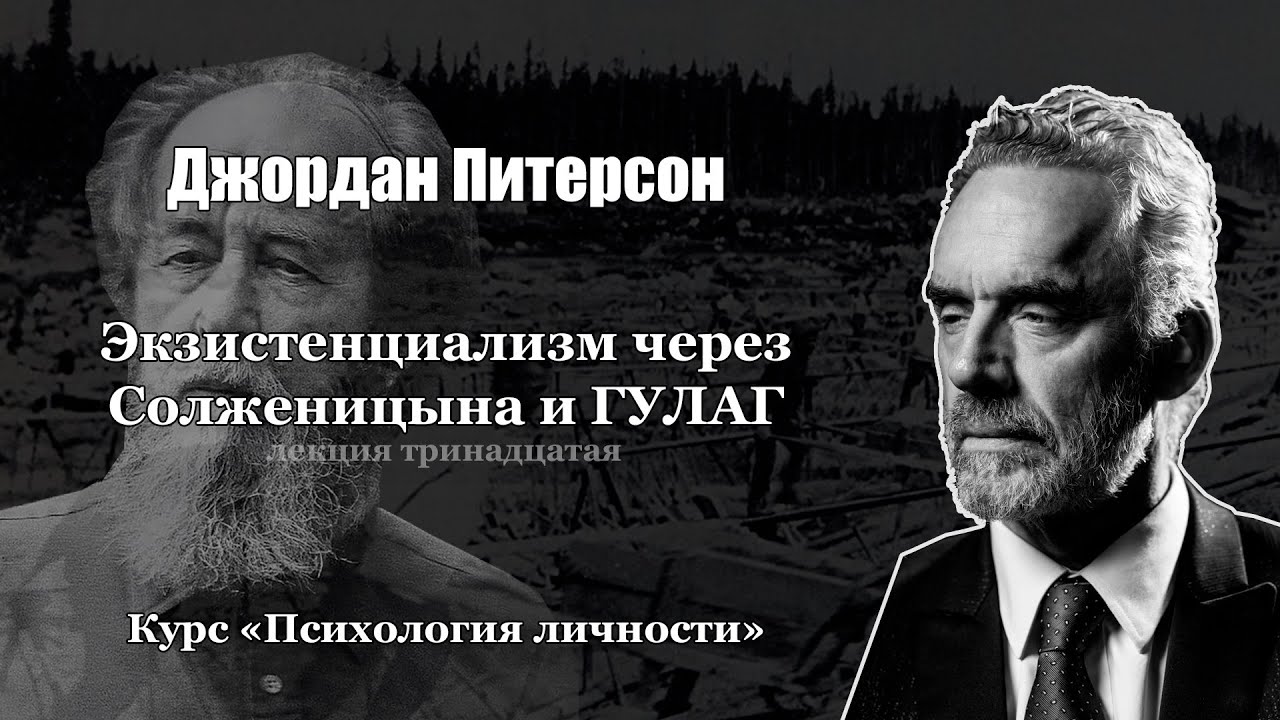 Джордан Питерсон. Лекция 13: Экзистенциализм через Солженицына и ГУЛАГ. Курс 
