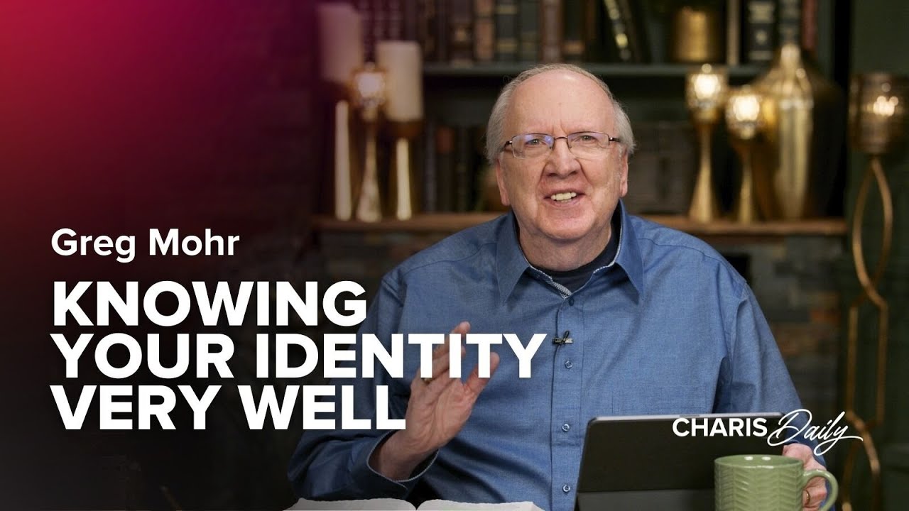 Knowing Your Identity Very Well - Greg Mohr - Charis Daily - Season 5 Ep. 7