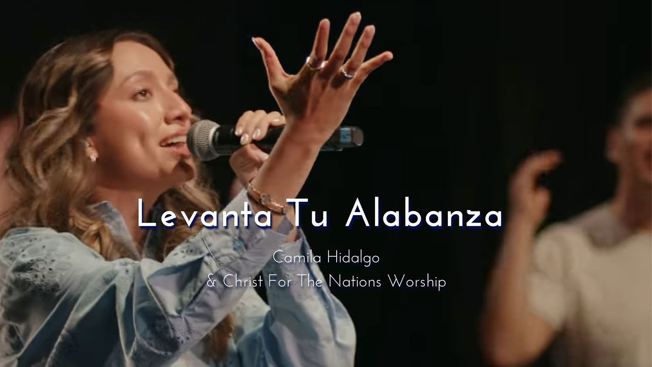 Levanta Tu Alabanza - Camila Hidalgo & Christ For The Nations Worship