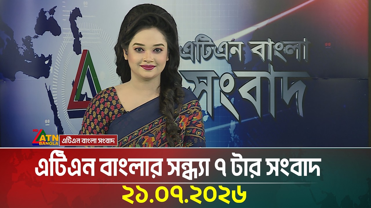 এটিএন বাংলার সন্ধ্যা ৭ টার সংবাদ | 21.07.2026 | Today News | Ajker News | BD News | ATN Bangla News