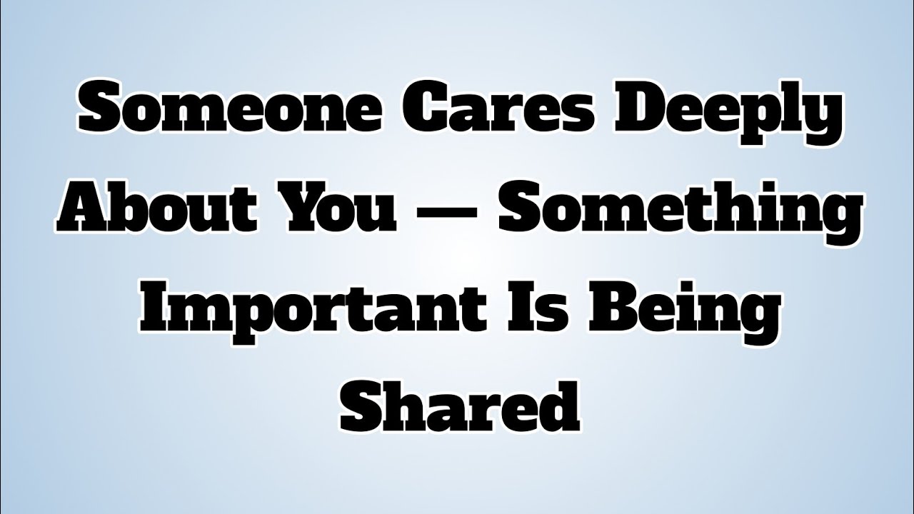👉Someone Cares Deeply About You — Something Important Is Being Shared...