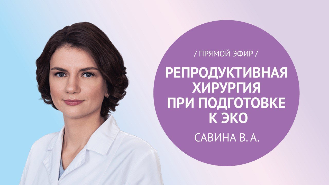Прямой эфир «Репродуктивная хирургия при подготовке к ЭКО» с Савиной В.А.