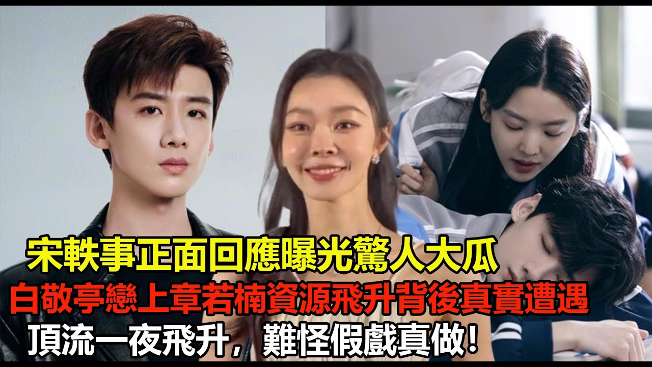 宋軼事正面回應曝光驚人大瓜，白敬亭戀上章若楠資源飛升背後真實遭遇，頂流一夜飛升，難怪假戲真做