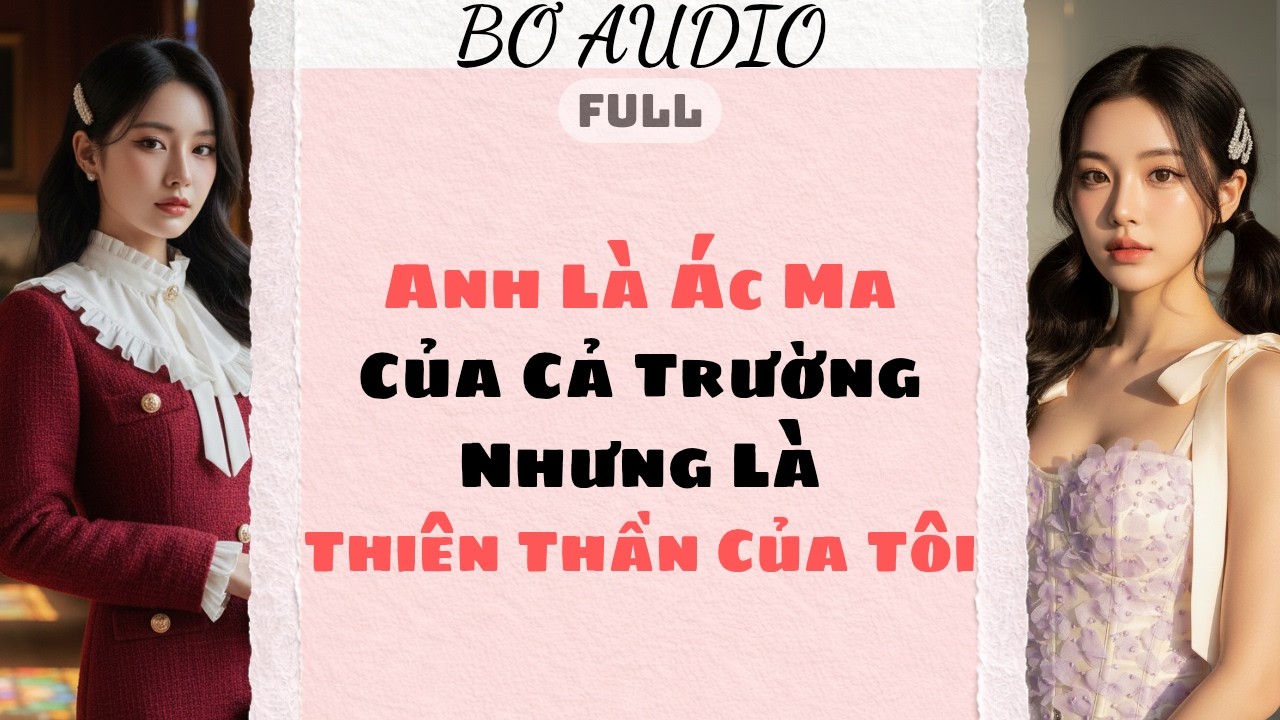 TRUYỆN AUDIO | ANH LÀ ÁC MA CỦA CẢ TRƯỜNG NHƯNG LÀ THIÊN THẦN CỦA TÔI | BƠ AUDIO SỐ 12