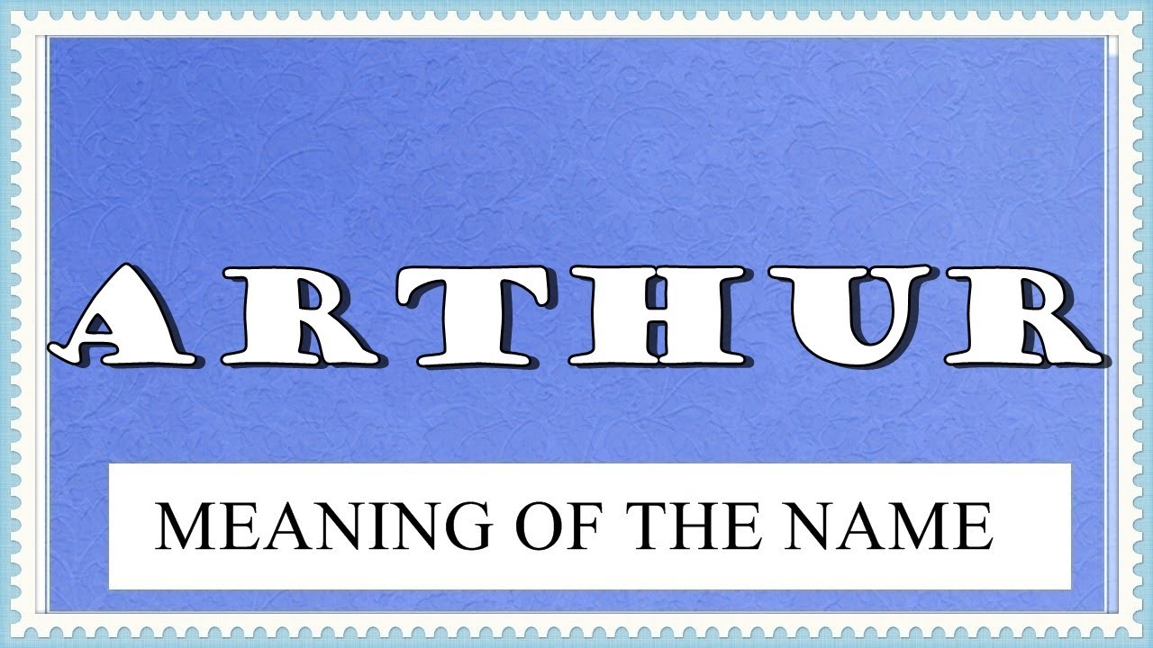 MEANING OF THE NAME ARTHUR, FUN FACTS, HOROSCOPE