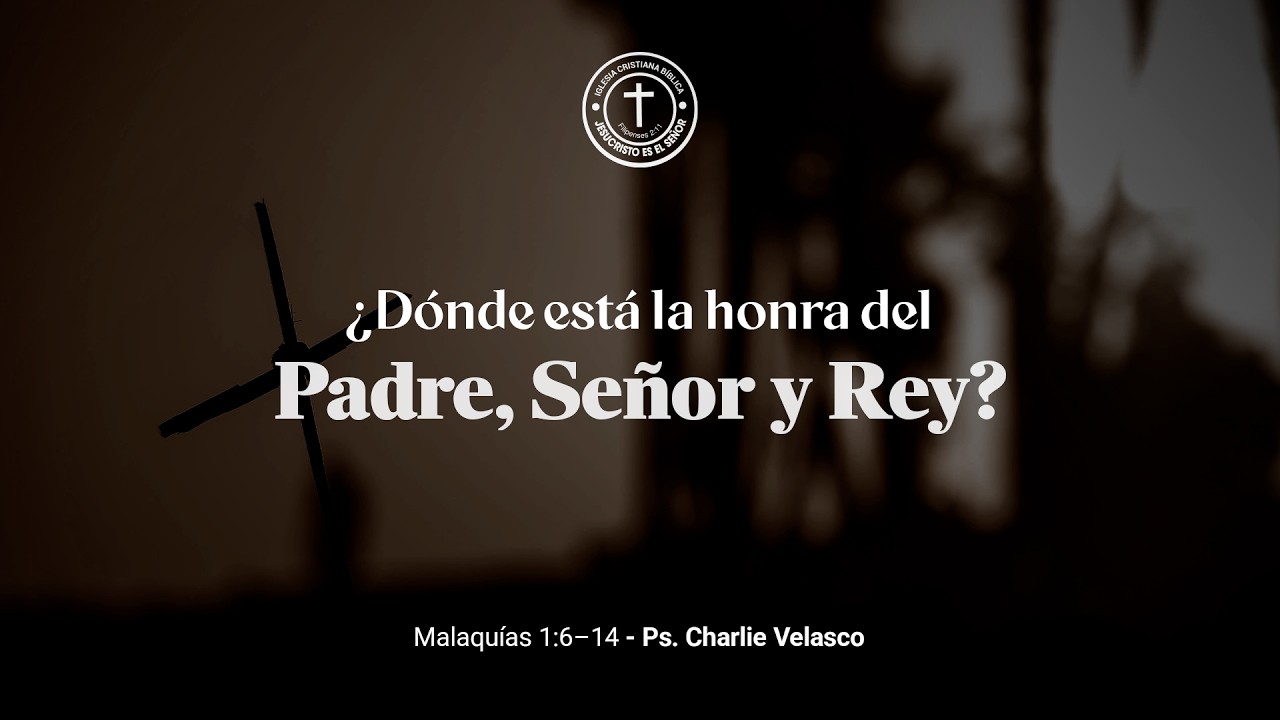 “¿Dónde está La Honra del Padre, Señor y Rey?” - Malaquías 1:6–14 | Ps. Charlie Velasco