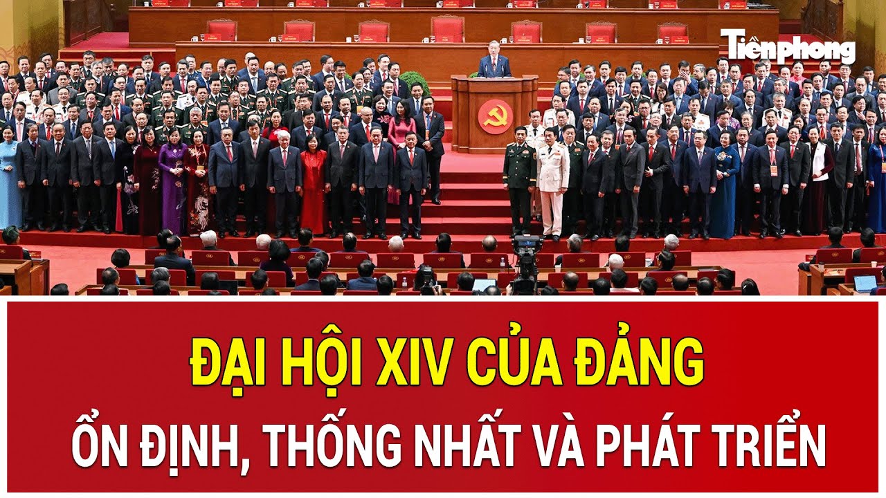 Đại hội XIV của Đảng: Ổn định, thống nhất và phát triển