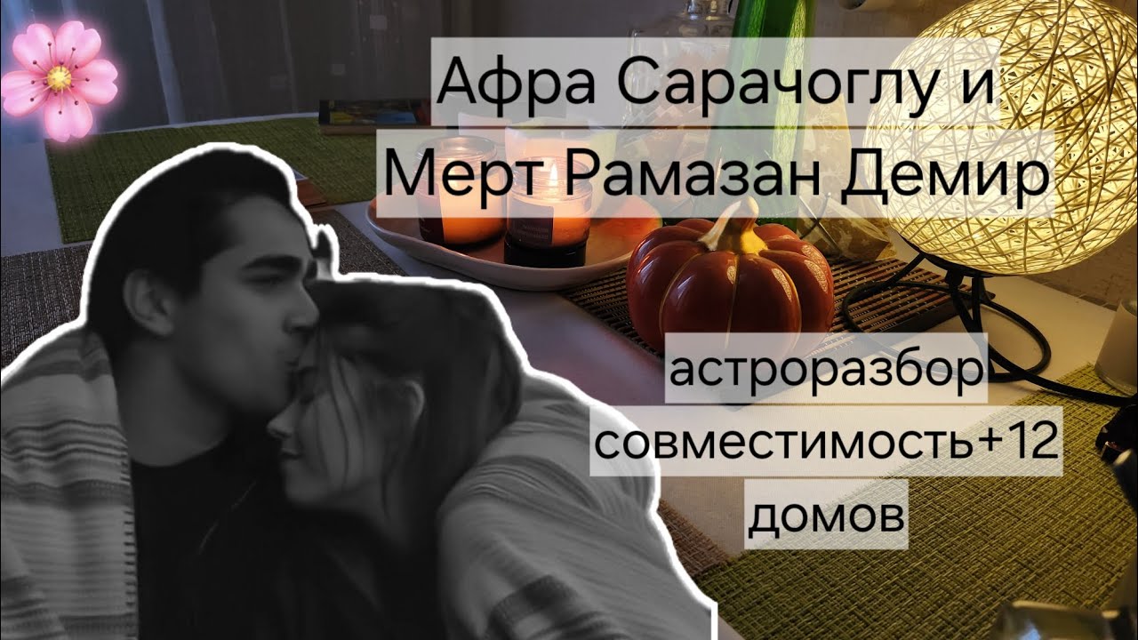 АФРА САРАЧОГЛУ И МЕРТ РАМАЗАН ДЕМИР 🔮 СОВМЕСТИМОСТЬ ✨️ НАТАЛЬНАЯ КАРТА + РАСКЛАД 