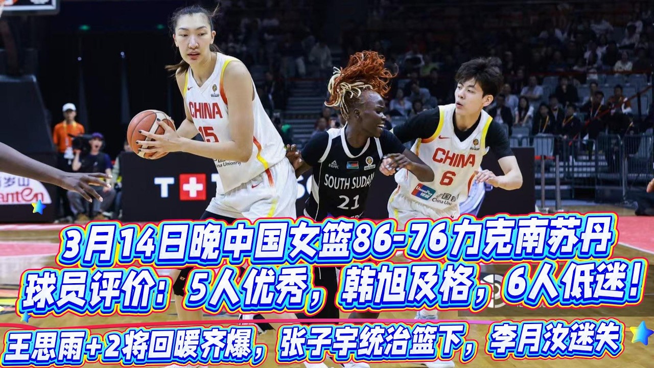 3月14日晚中國女籃86-76力克南蘇丹 球員評價：5人優秀，韓旭及格，6人低迷！王思雨+2將回暖齊爆，張子宇統治籃下，李月汝迷失！