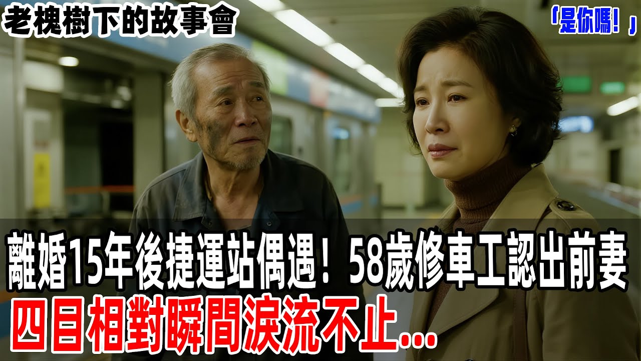 「是你嗎！」離婚15年後捷運站偶遇！58歲修車工認出前妻，四目相對瞬間淚流不止...【老槐樹下的故事會】#情感故事 #老年生活 #人生感悟 #情感共鸣 #感人壹幕 #故事分享 #故事#原創#爽文
