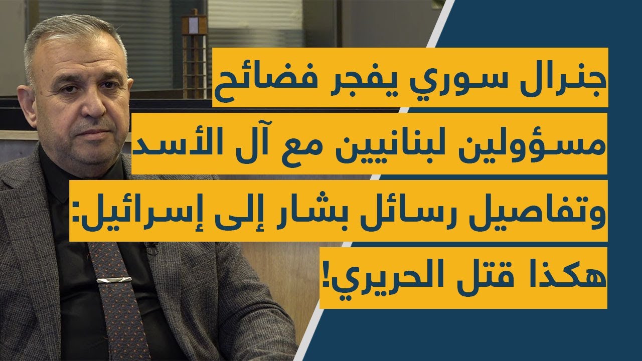 جنرال سوري يفجر فضائح مسؤولين لبنانيين مع آل الأسد وتفاصيل رسائل بشار إلى إسرائيل: هكذا قتل الحريري!