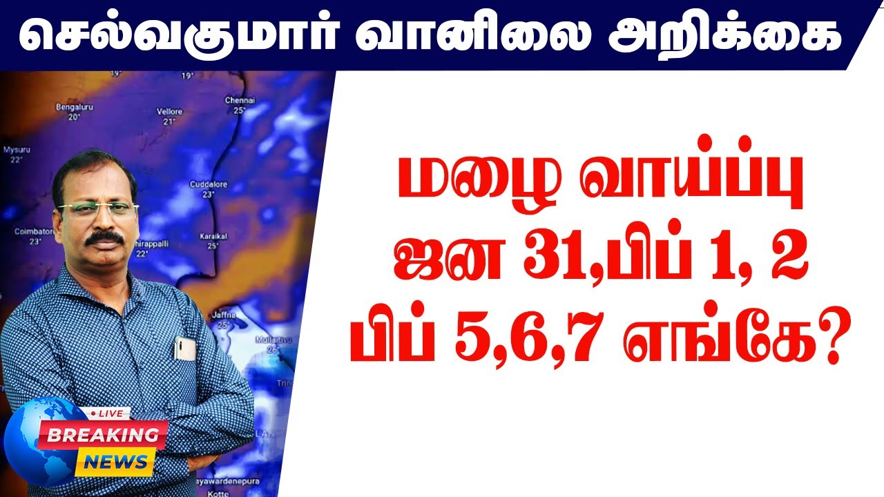 மழை வாய்ப்பு.ஜன 31,பிப் 1, 2 பிப் 5,6,7 எங்கே? 