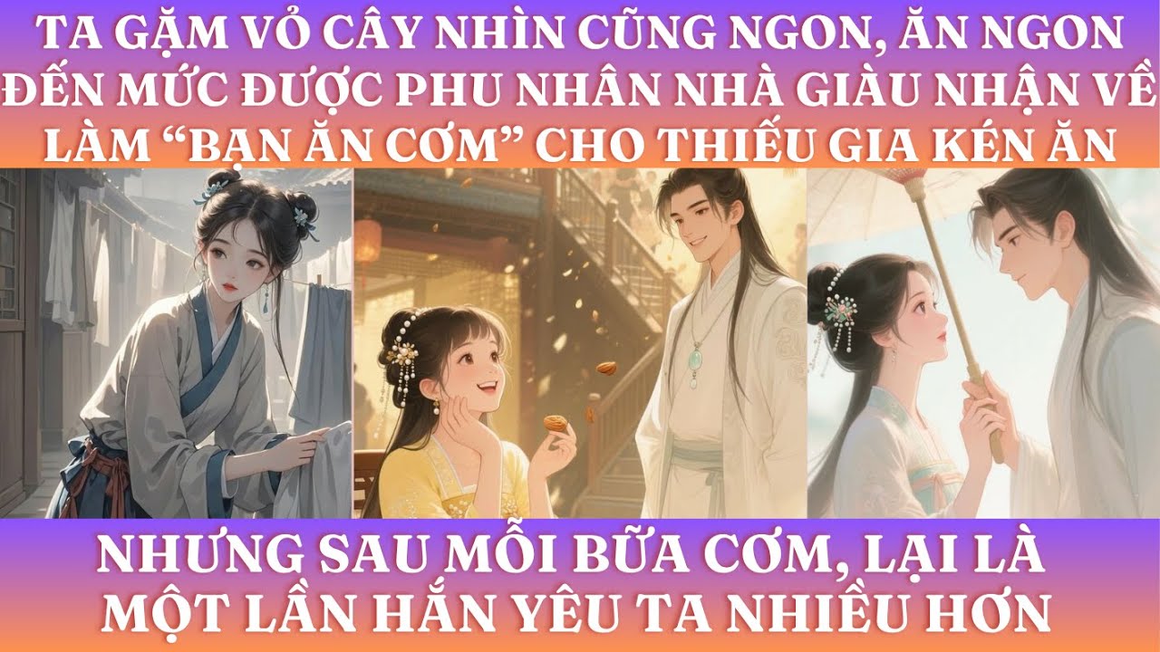 TA GẶM VỎ CÂY NHÌN CŨNG NGON, ĐẾN MỨC ĐƯỢC PHU NHÂN NHÀ GIÀU NHẬN VỀ LÀM BẠN ĂN CƠM CHO THIẾU GIA