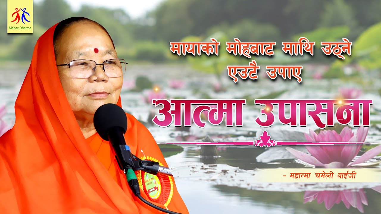 मायाको मोहबाट माथि उठ्ने एक मात्र उपाय – आत्माको उपासना  || महात्मा चमेली वाईजी || मानव धर्म