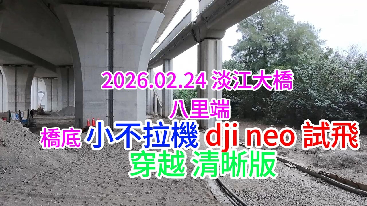 2026.02.24 淡江大橋 八里端橋底 小不拉機 dji neo 試飛 穿越 清晰版 4K