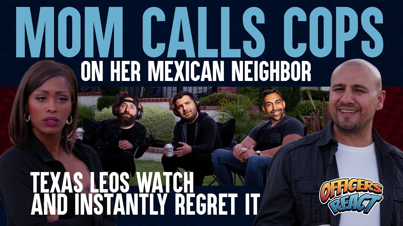 Officers React #16 - MOM Calls COPS on MEXICAN Neighbours, TEXAS LEOs Instantly Regret Watching It