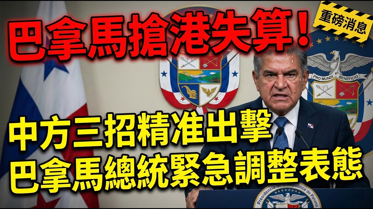 巴拿馬搶港失算！中方三招精准出擊，巴拿馬總統緊急調整表態。