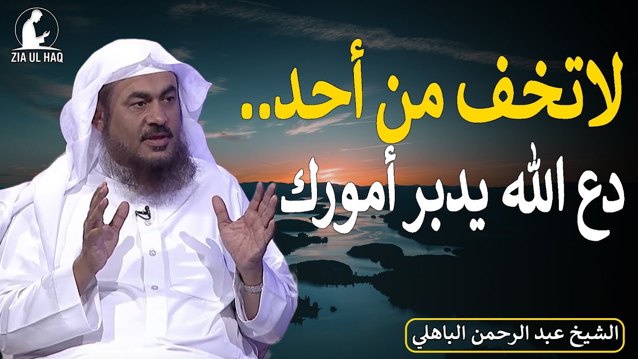 لاتخف من أحد، دع الله يدبر أمورك، محاضرة لا مثيل لها للشيخ عبد الرحمن الباهلي