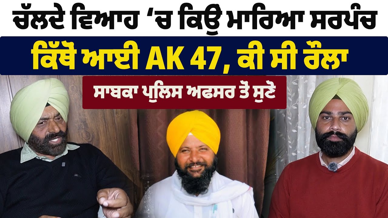 ਚੱਲਦੇ ਵਿਆਹ ‘ਚ ਕਿਉਂ ਮਾਰਿਆ ਸਰਪੰਚ, ਕੀ ਸੀ ਰੌਲਾ, ਸਾਬਕਾ ਪੁਲਿਸ ਅਫਸਰ ਤੋਂ ਸੁਣੋ