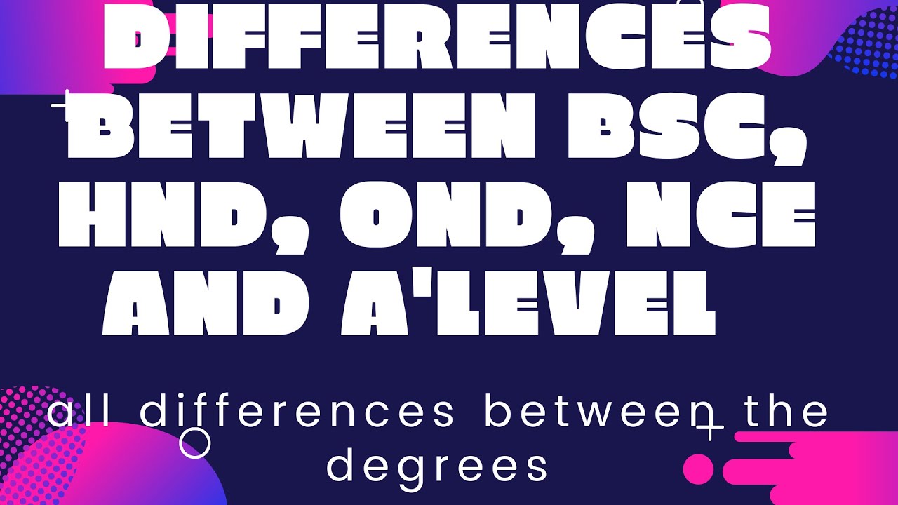 Differences Between BSc, HND, ND, NCE and A LEVEL and best one to go for.