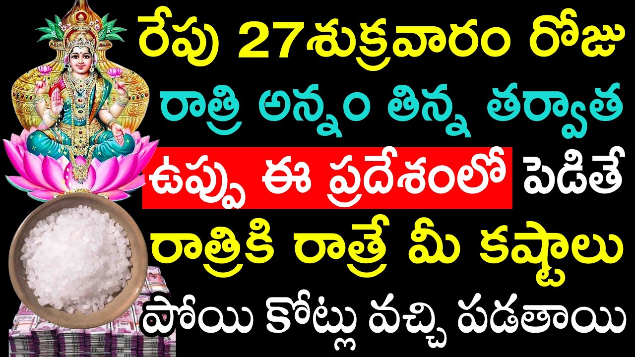 రేపు 27 శుక్రవారం రోజు రాత్రి అన్నం తిన్న తర్వాత ఉప్పు ఈ ప్రదేశంలో పెడితే చాలు మీ కష్టాలన్నీ పోతాయి