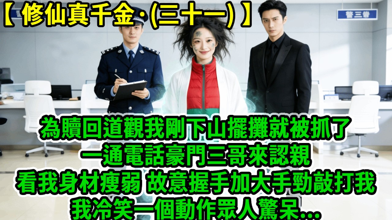修仙真千金(三十一)為贖回道觀下山擺攤的我被抓了，一通電話幫我找到豪門親人，來認親時三哥看我身材瘦弱，故意握手加大手勁敲打我，我冷笑一個動作眾人驚呆:｢都修仙了我還慣著你？｣#風起雲湧 #爽文