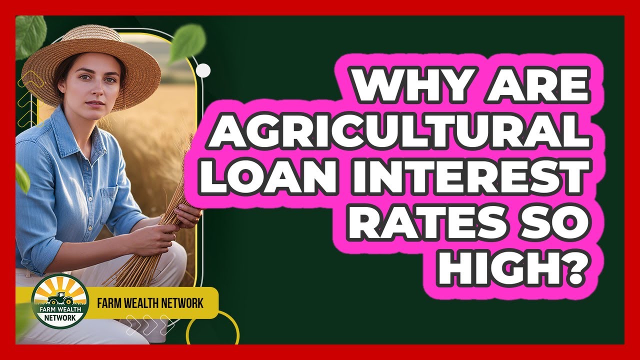 Why Are Agricultural Loan Interest Rates So High? - Farm Wealth Network