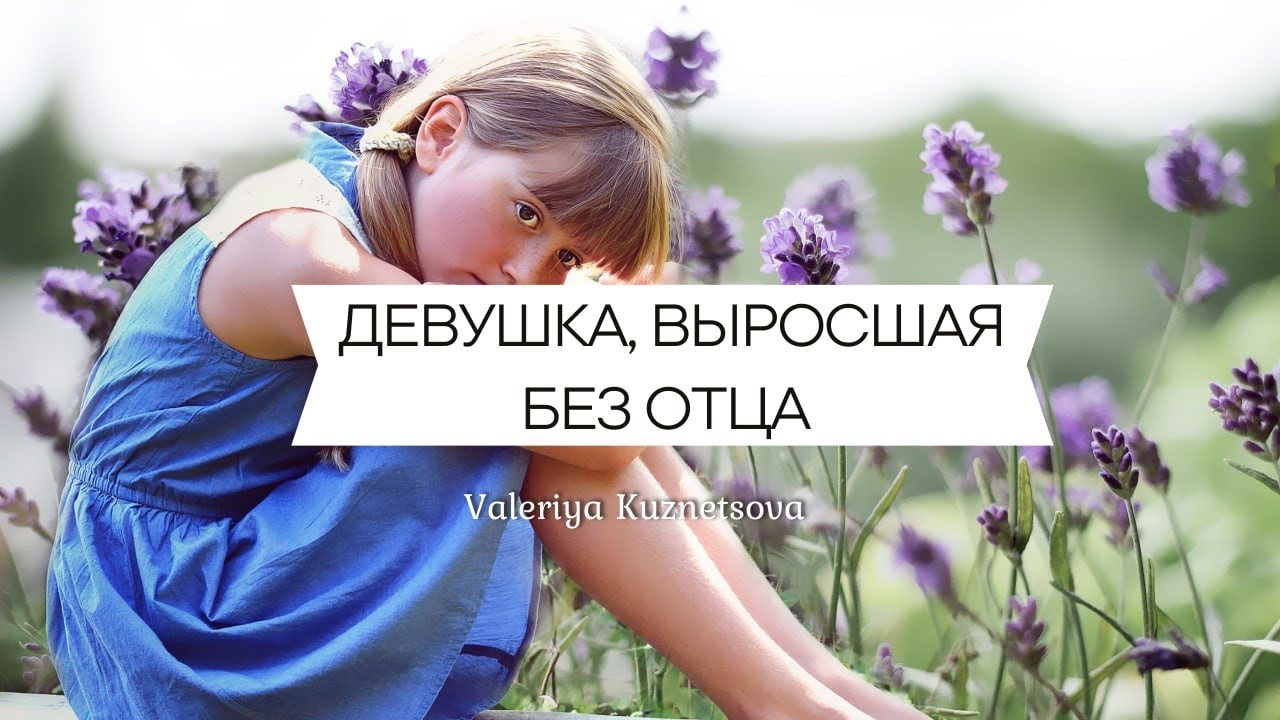 ДЕВУШКА, ВЫРОСШАЯ БЕЗ ОТЦА - влияние на личность | Отсутствие папы | Безотцовщина