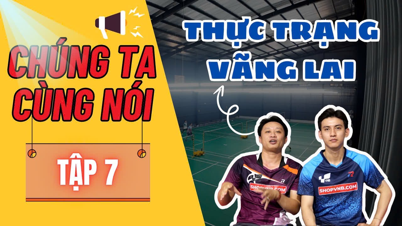 THỰC TRẠNG NHÓM ĐÁNH VÃNG LAI CẦU LÔNG HIỆN NAY ??? | CHÚNG TA CÙNG NÓI TẬP 7
