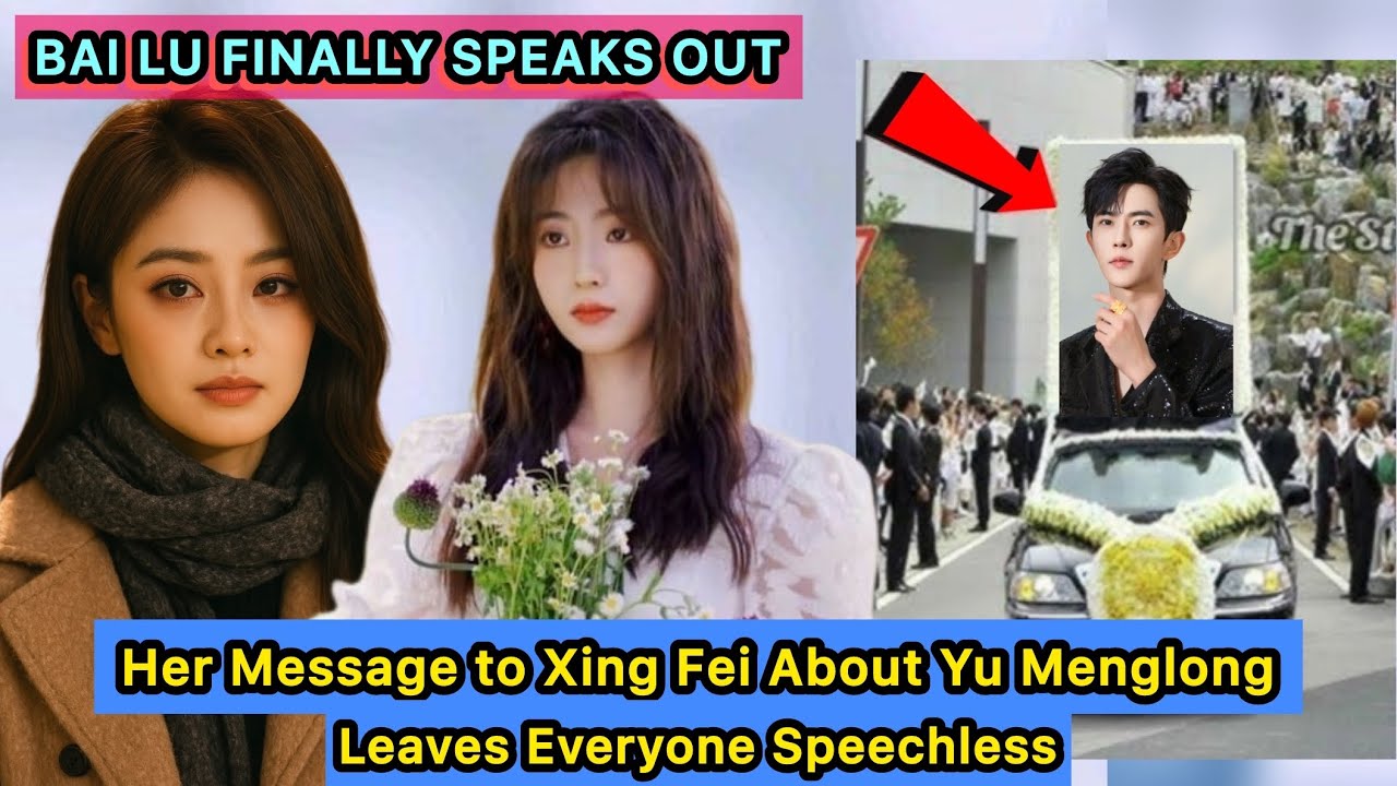 Bai Lu Finally Speaks Out &mdash; Her Message to Xing Fei About Yu Menglong Leaves Everyone Speechless 