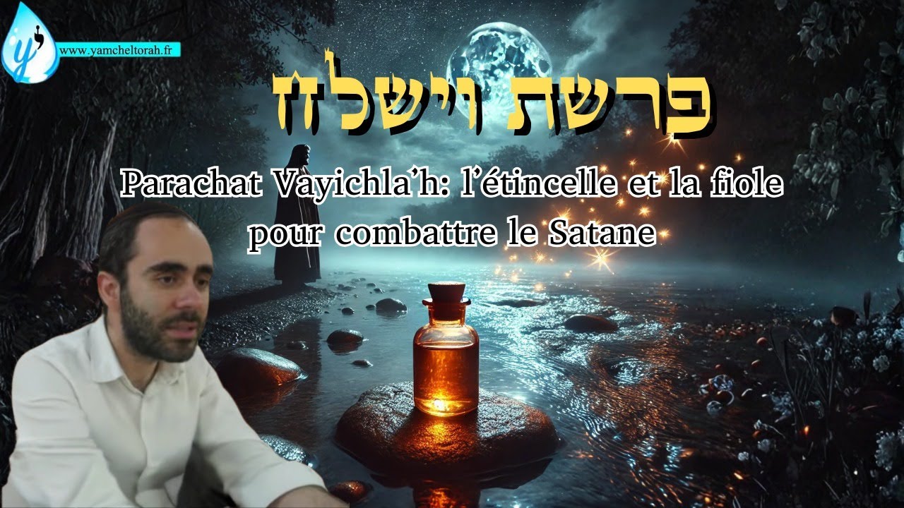 Parachat Vayichla'h: L'étincelle et la fiole pour combattre le Satane