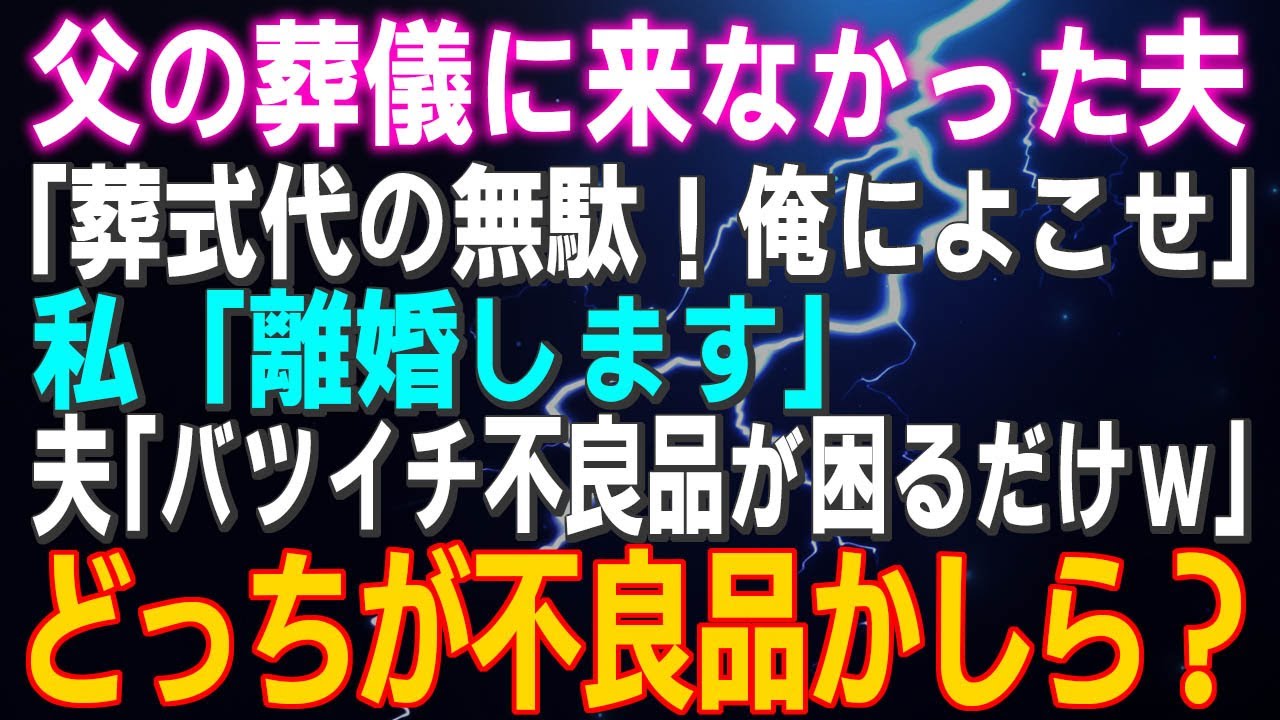 【スカッとする話】夫が父の葬儀に来なかった 夫「葬式代の無駄！俺によこせ」私「離婚します」夫「バツイチ不良品が困るだけｗ」どっちが不良品かしら？