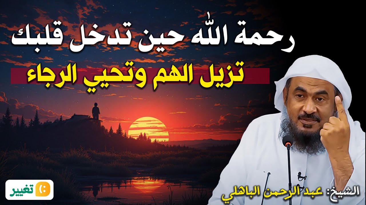 رحمة الله حين تدخل قلبك... تُزيل الهم وتُحيي الرجاء – الشيخ عبد الرحمن الباهلي
