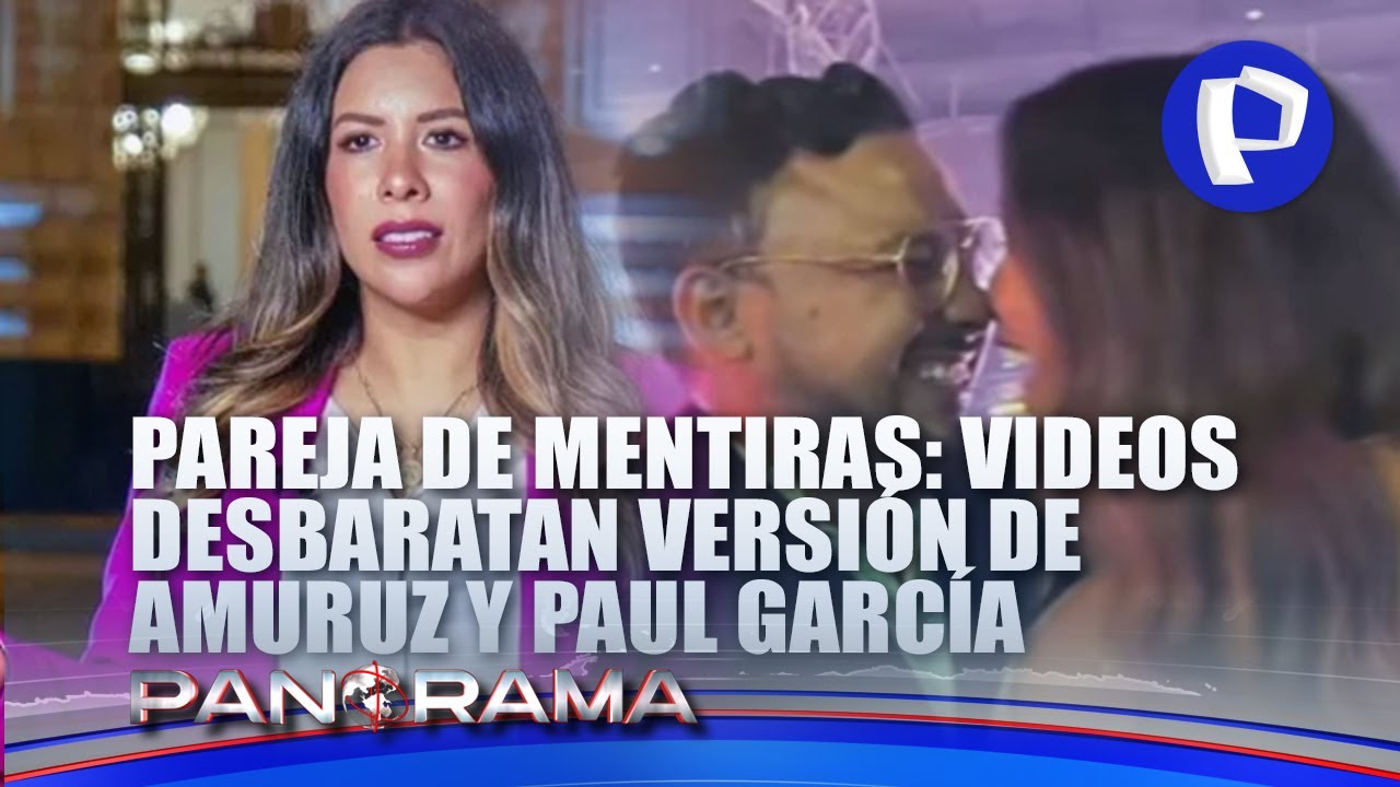 ¡Exclusivo! Pareja de mentiras: videos desbaratan versión de Rosselli Amuruz y Paul García
