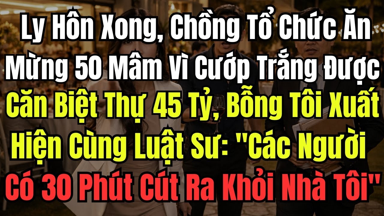 Vừa Ly Hôn Xong, Chồng Tổ Chức Ăn Mừng 50 Mâm Vì Cướp Trắng Được Căn Biệt Thự 45 Tỷ, Bỗng Tôi Xuất H