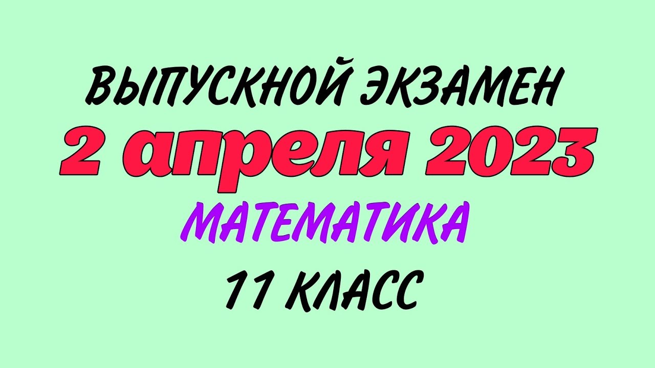 2 апреля 2023 год. Выпускной экзамен. Математика. 11 класс 