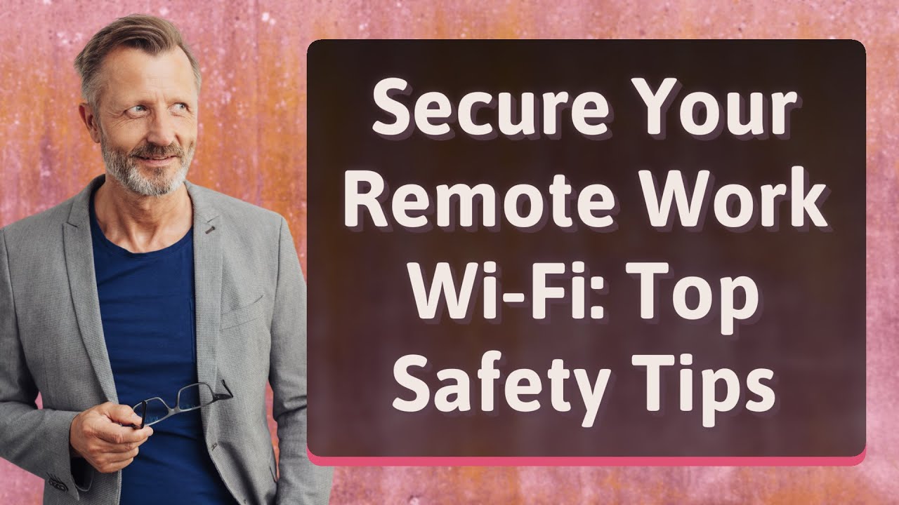 Secure Your Remote Work Wi-Fi: Top Safety Tips