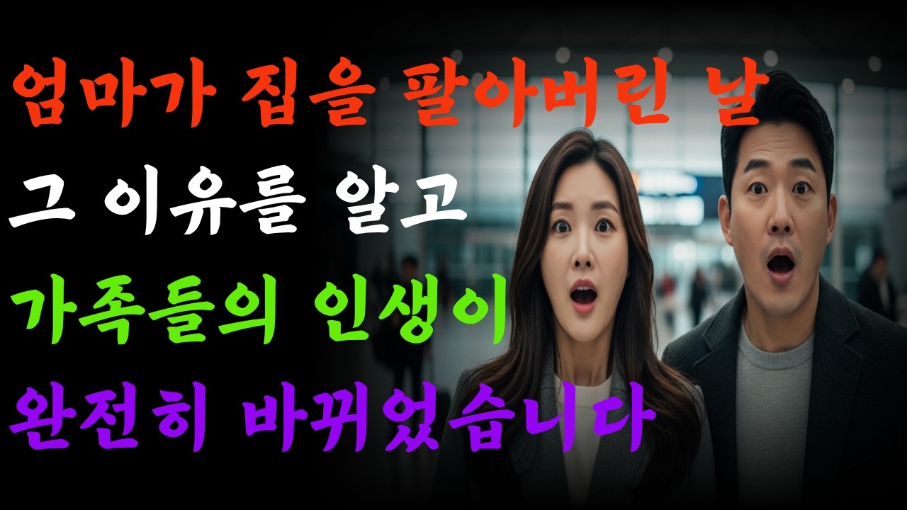 엄마가 집을 팔아버린날 그 이유를 알고 가족의 인생이 완전히 바뀌었습니다 |고부갈등|고부사연|감동사연|노후사연|시니어사연|아들며느리|어머니|고부이야기