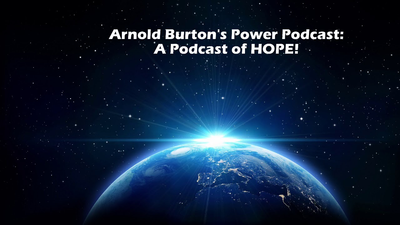 Arnold Burton&rsquo;s Power Podcast: A Podcast Of HOPE!
