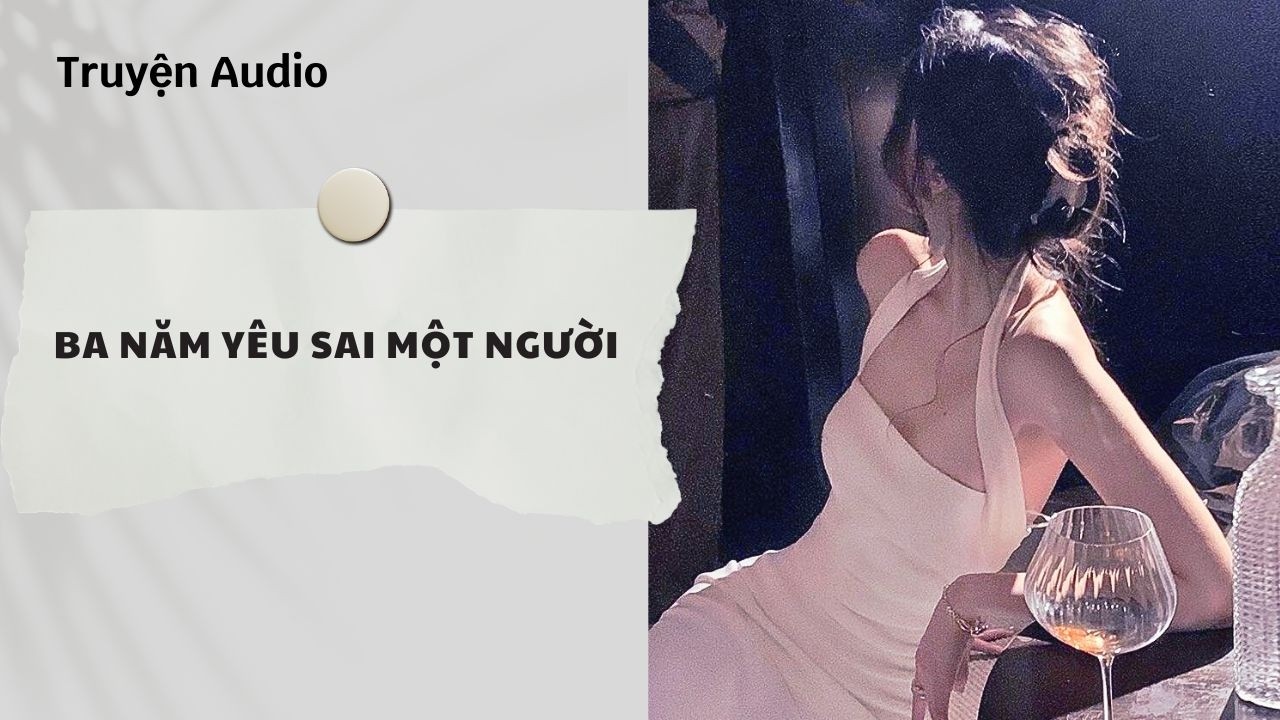 Truyện Audio | Ba Năm Yêu Sai Một Người (Full) | Nguyệt Hoa Vy