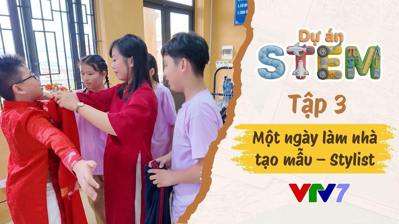 DỰ ÁN STEM Tập 3: Một ngày làm nhà tạo mẫu – Stylist sẽ như thế nào?