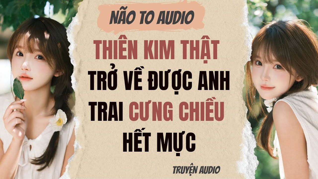 THIÊN KIM THẬT TRỞ VỀ ĐƯỢC ANH TRAI CƯNG CHIỀU HẾT MỰC | Truyện full