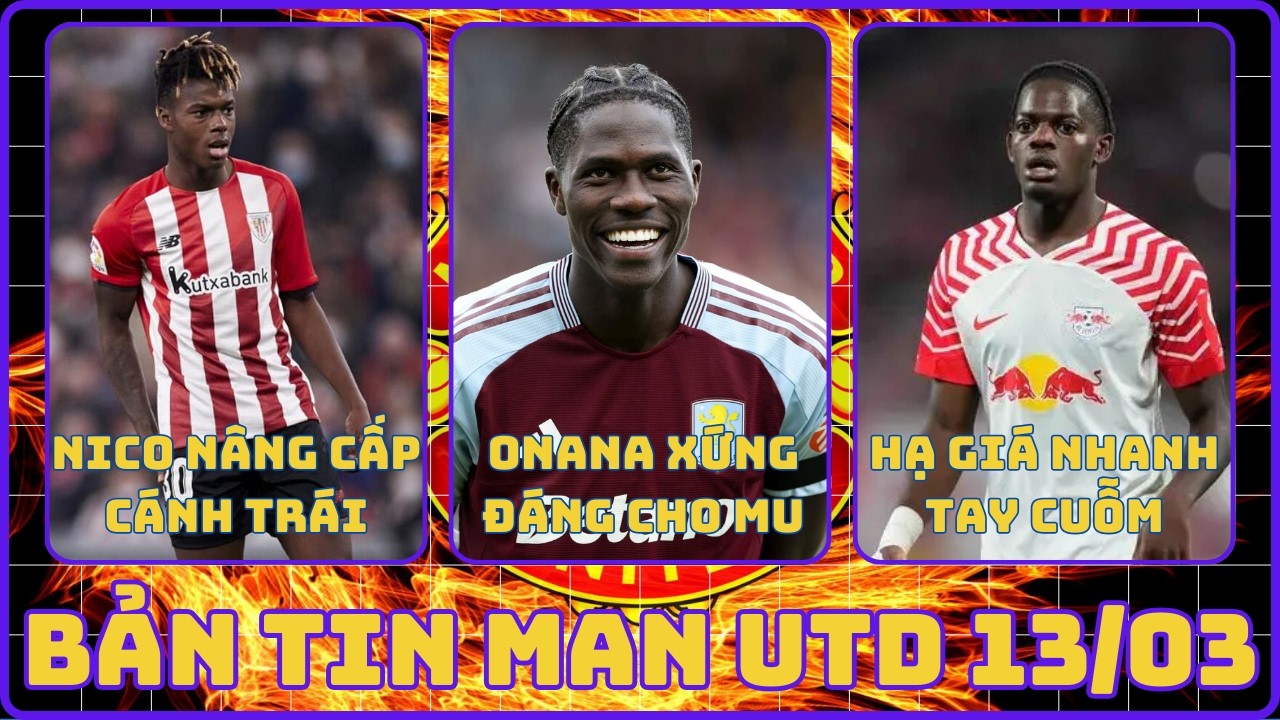 TIN ĐỒN CHUYỂN NHƯỢNG MU 13/03: ONANA XỨNG ĐÁNG THAY THẾ CASEMIRO, MU CUỖM NICO NÂNG CẤP CÁNH TRÁI
