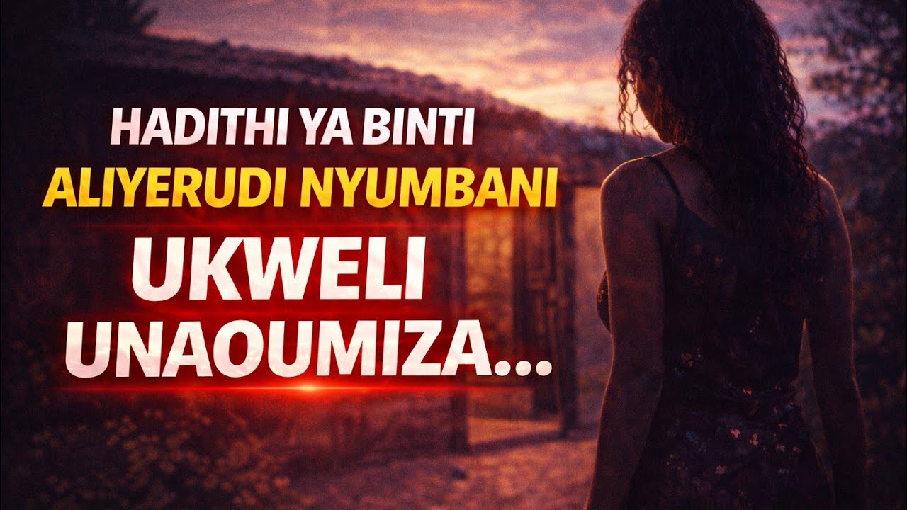 Hadithi Ya Binti Aliyerudi Nyumbani - Ukweli Unaoumiza