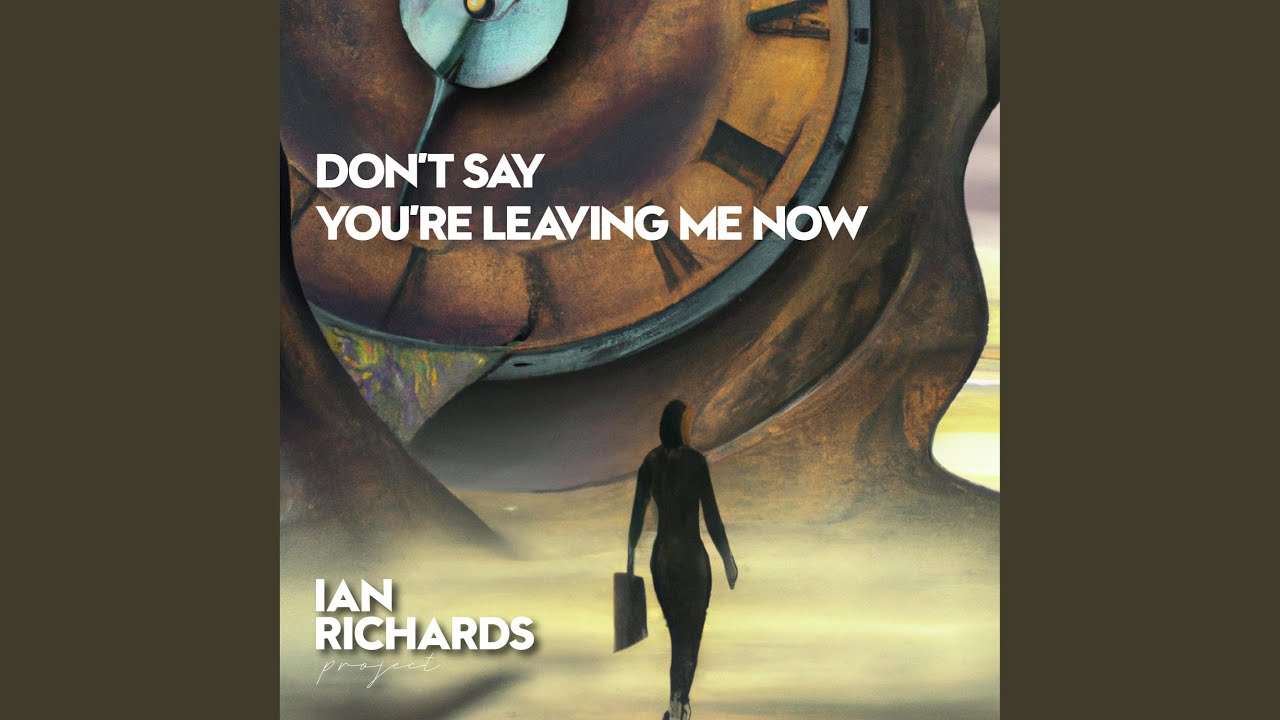 Don’t Say You're Leaving Me Now