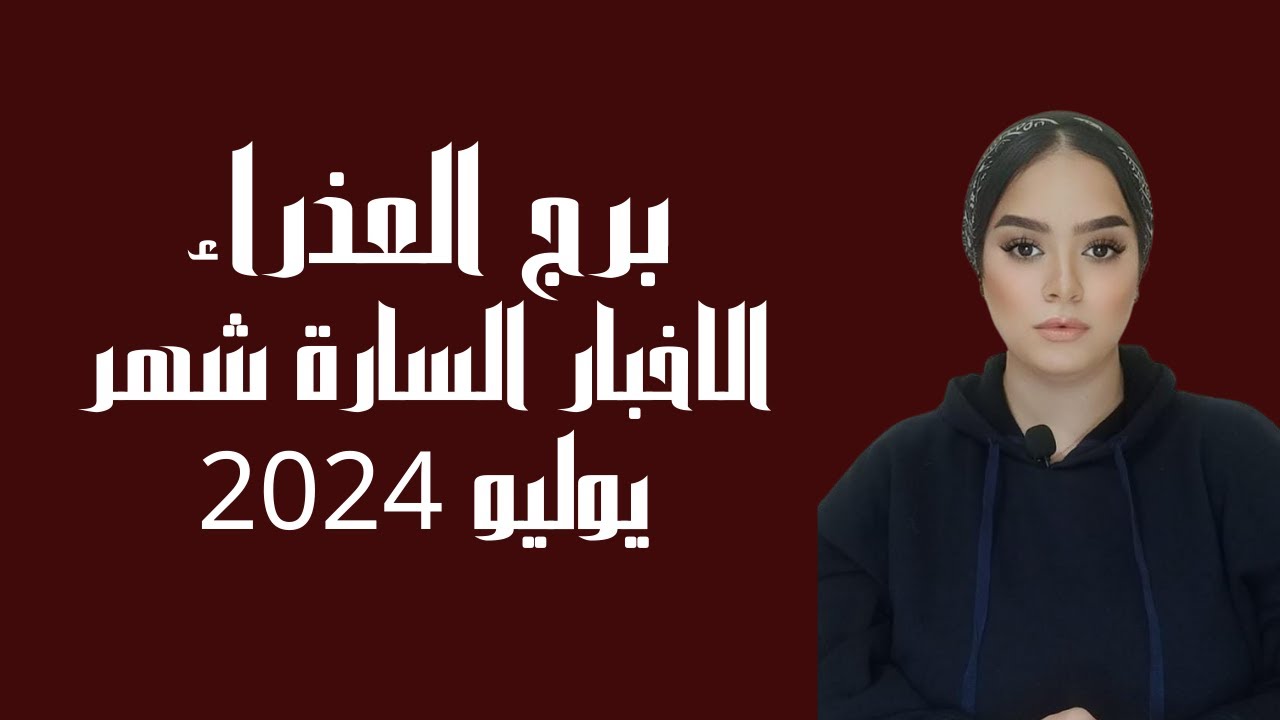 برج العذراء الاخبار السارة شهر يوليو 2024