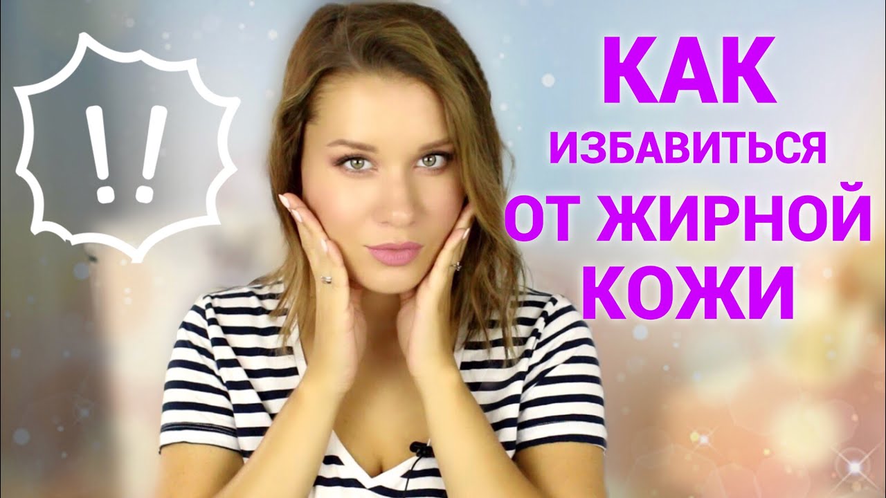 КАК ИЗБАВИТЬСЯ ОТ ЖИРНОЙ КОЖИ /УХОД ЗА ЖИРНОЙ КОЖЕЙ